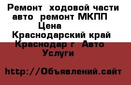 Ремонт  ходовой части авто, ремонт МКПП › Цена ­ 500 - Краснодарский край, Краснодар г. Авто » Услуги   